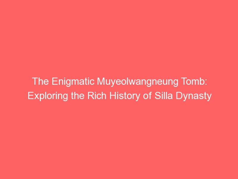 The Enigmatic Muyeolwangneung Tomb: Exploring the Rich History of Silla Dynasty